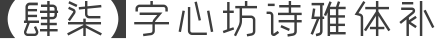 【肆柒】字心坊诗雅体补