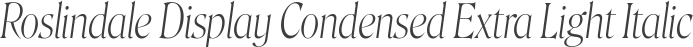 Roslindale Display Condensed Extra Light Italic